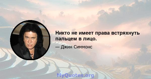 Никто не имеет права встряхнуть пальцем в лицо.