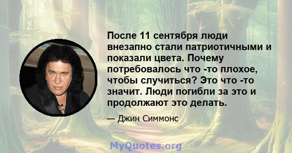 После 11 сентября люди внезапно стали патриотичными и показали цвета. Почему потребовалось что -то плохое, чтобы случиться? Это что -то значит. Люди погибли за это и продолжают это делать.