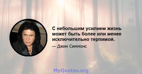 С небольшим усилием жизнь может быть более или менее исключительно терпимой.