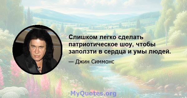 Слишком легко сделать патриотическое шоу, чтобы заползти в сердца и умы людей.