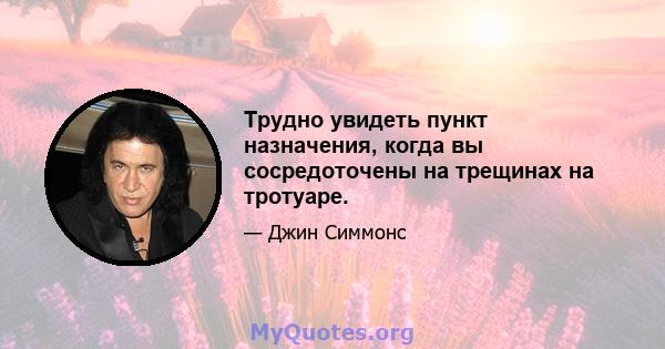 Трудно увидеть пункт назначения, когда вы сосредоточены на трещинах на тротуаре.