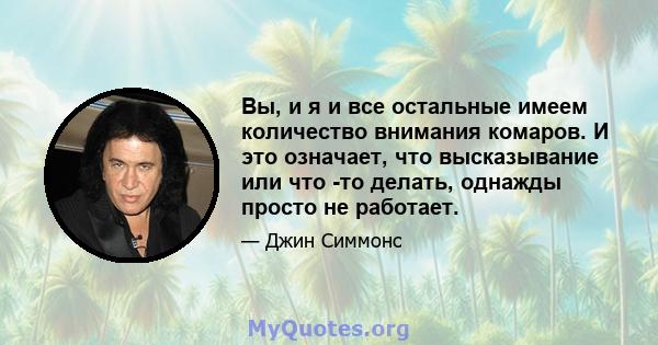 Вы, и я и все остальные имеем количество внимания комаров. И это означает, что высказывание или что -то делать, однажды просто не работает.