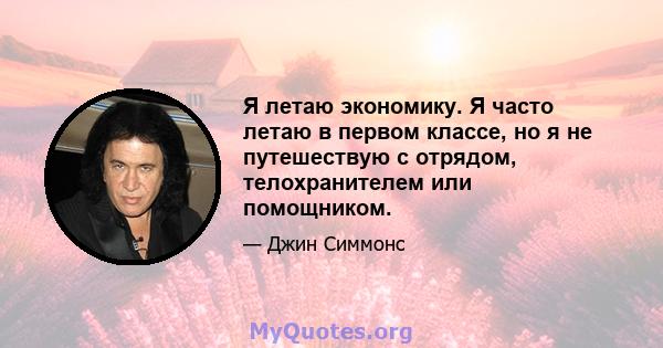 Я летаю экономику. Я часто летаю в первом классе, но я не путешествую с отрядом, телохранителем или помощником.