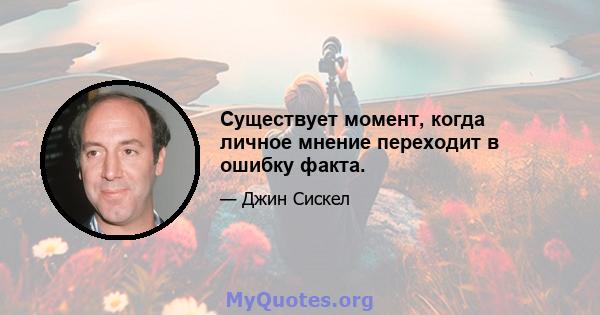 Существует момент, когда личное мнение переходит в ошибку факта.