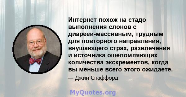 Интернет похож на стадо выполнения слонов с диареей-массивным, трудным для повторного направления, внушающего страх, развлечения и источника ошеломляющих количества экскрементов, когда вы меньше всего этого ожидаете.