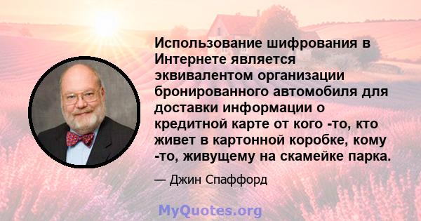 Использование шифрования в Интернете является эквивалентом организации бронированного автомобиля для доставки информации о кредитной карте от кого -то, кто живет в картонной коробке, кому -то, живущему на скамейке парка.