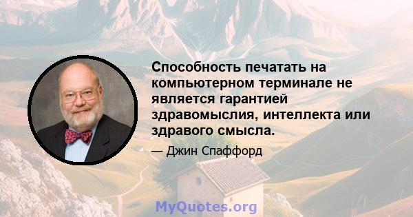 Способность печатать на компьютерном терминале не является гарантией здравомыслия, интеллекта или здравого смысла.