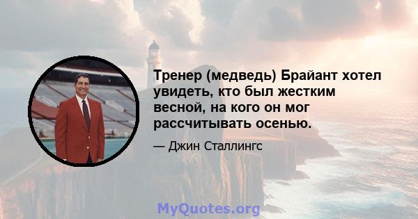 Тренер (медведь) Брайант хотел увидеть, кто был жестким весной, на кого он мог рассчитывать осенью.