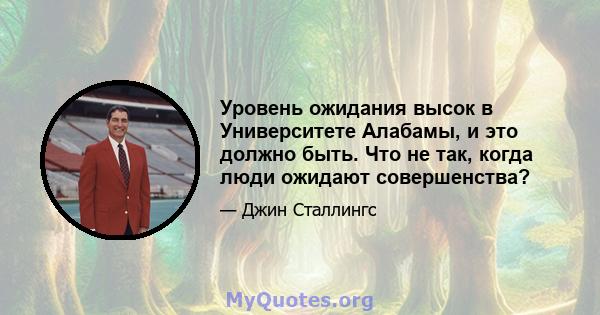 Уровень ожидания высок в Университете Алабамы, и это должно быть. Что не так, когда люди ожидают совершенства?