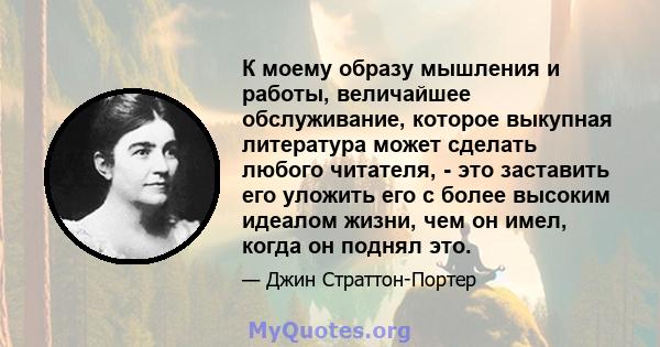 К моему образу мышления и работы, величайшее обслуживание, которое выкупная литература может сделать любого читателя, - это заставить его уложить его с более высоким идеалом жизни, чем он имел, когда он поднял это.