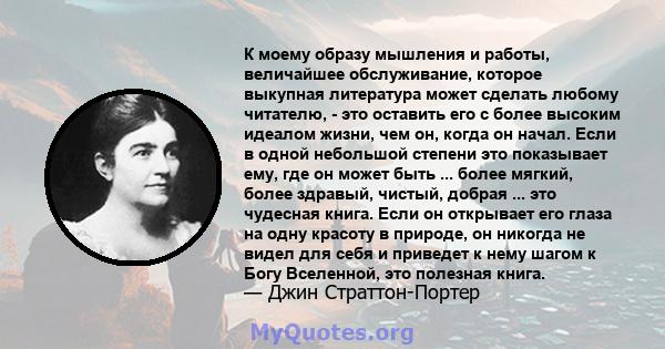 К моему образу мышления и работы, величайшее обслуживание, которое выкупная литература может сделать любому читателю, - это оставить его с более высоким идеалом жизни, чем он, когда он начал. Если в одной небольшой