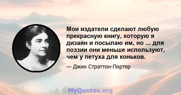 Мои издатели сделают любую прекрасную книгу, которую я дизайн и посылаю им, но ... для поэзии они меньше используют, чем у петуха для коньков.