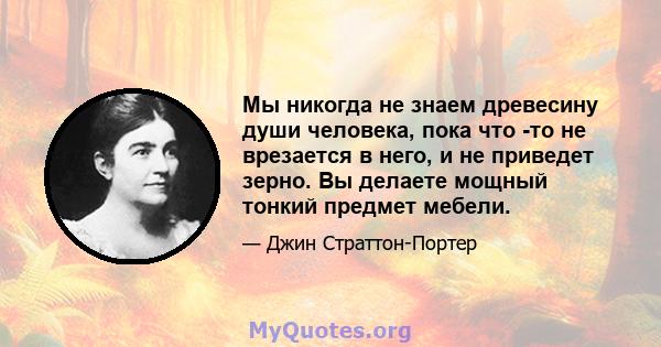 Мы никогда не знаем древесину души человека, пока что -то не врезается в него, и не приведет зерно. Вы делаете мощный тонкий предмет мебели.