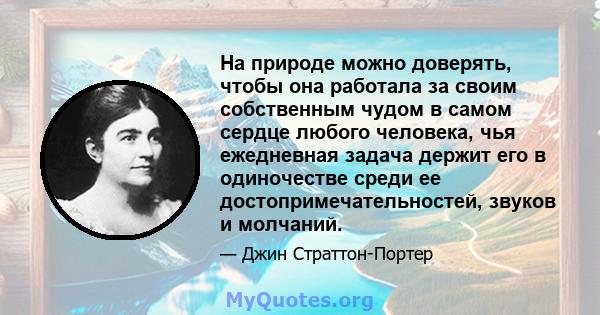 На природе можно доверять, чтобы она работала за своим собственным чудом в самом сердце любого человека, чья ежедневная задача держит его в одиночестве среди ее достопримечательностей, звуков и молчаний.