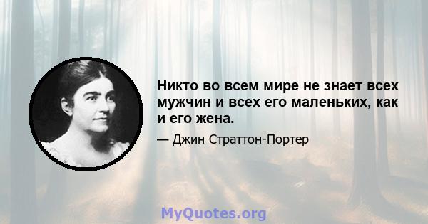 Никто во всем мире не знает всех мужчин и всех его маленьких, как и его жена.