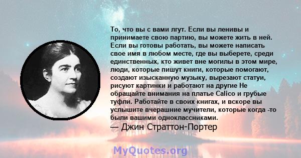 То, что вы с вами лгут. Если вы ленивы и принимаете свою партию, вы можете жить в ней. Если вы готовы работать, вы можете написать свое имя в любом месте, где вы выберете, среди единственных, кто живет вне могилы в этом 