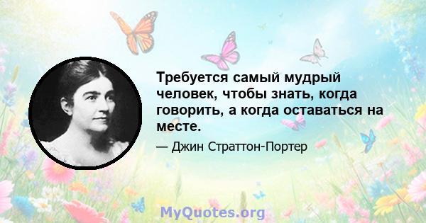 Требуется самый мудрый человек, чтобы знать, когда говорить, а когда оставаться на месте.