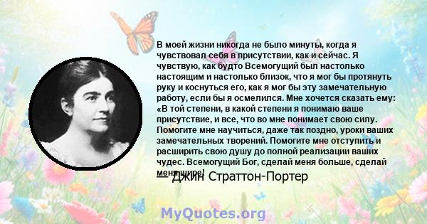 В моей жизни никогда не было минуты, когда я чувствовал себя в присутствии, как и сейчас. Я чувствую, как будто Всемогущий был настолько настоящим и настолько близок, что я мог бы протянуть руку и коснуться его, как я