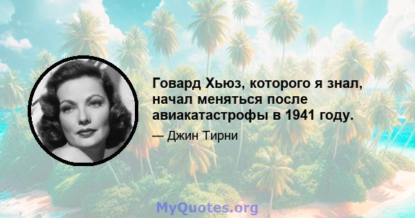 Говард Хьюз, которого я знал, начал меняться после авиакатастрофы в 1941 году.