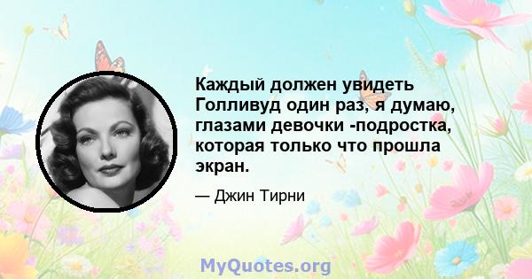 Каждый должен увидеть Голливуд один раз, я думаю, глазами девочки -подростка, которая только что прошла экран.