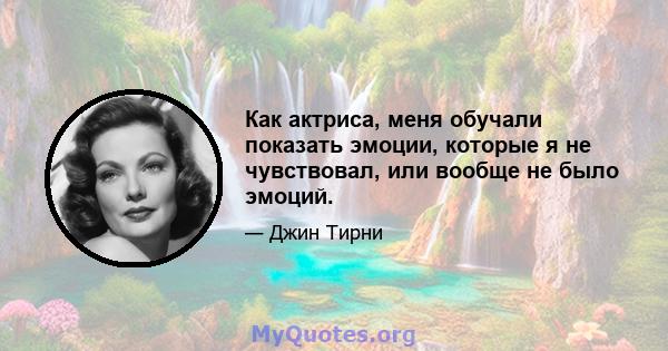 Как актриса, меня обучали показать эмоции, которые я не чувствовал, или вообще не было эмоций.