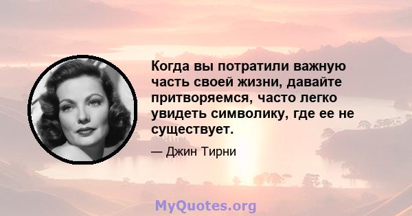 Когда вы потратили важную часть своей жизни, давайте притворяемся, часто легко увидеть символику, где ее не существует.