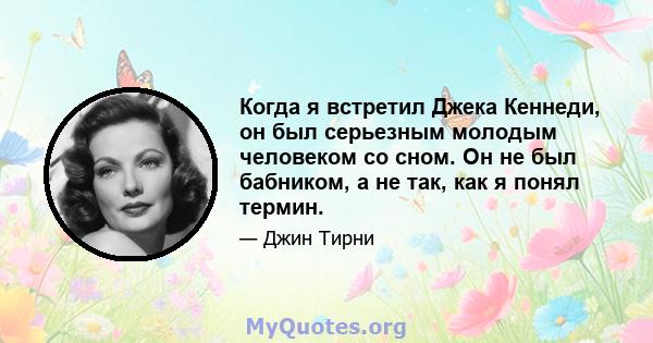 Когда я встретил Джека Кеннеди, он был серьезным молодым человеком со сном. Он не был бабником, а не так, как я понял термин.