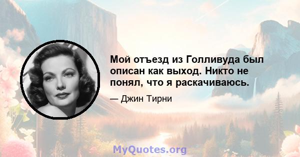 Мой отъезд из Голливуда был описан как выход. Никто не понял, что я раскачиваюсь.