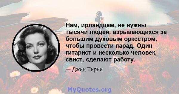 Нам, ирландцам, не нужны тысячи людей, взрывающихся за большим духовым оркестром, чтобы провести парад. Один гитарист и несколько человек, свист, сделают работу.