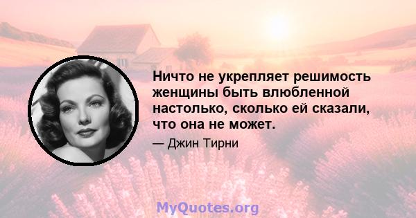 Ничто не укрепляет решимость женщины быть влюбленной настолько, сколько ей сказали, что она не может.