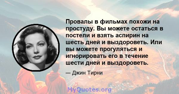 Провалы в фильмах похожи на простуду. Вы можете остаться в постели и взять аспирин на шесть дней и выздороветь. Или вы можете прогуляться и игнорировать его в течение шести дней и выздороветь.