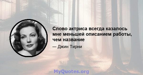 Слово актриса всегда казалось мне меньшей описанием работы, чем название