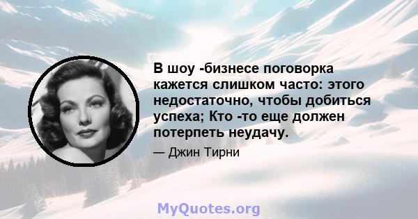 В шоу -бизнесе поговорка кажется слишком часто: этого недостаточно, чтобы добиться успеха; Кто -то еще должен потерпеть неудачу.