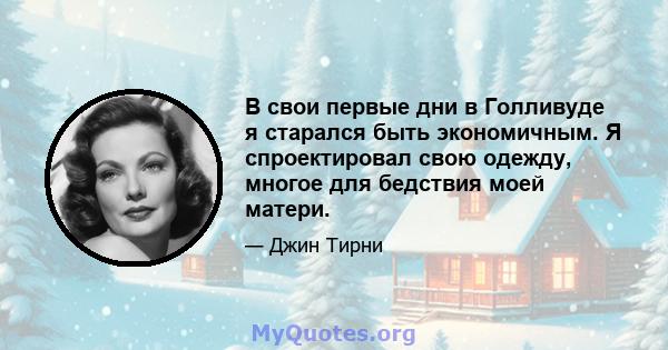 В свои первые дни в Голливуде я старался быть экономичным. Я спроектировал свою одежду, многое для бедствия моей матери.