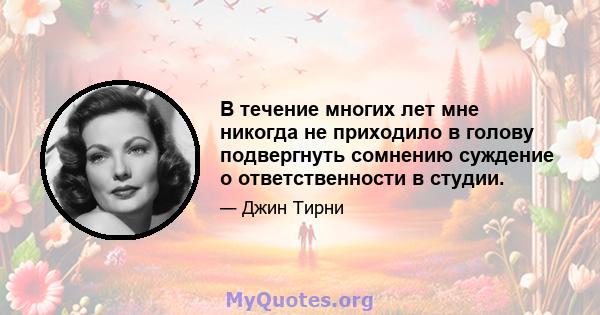 В течение многих лет мне никогда не приходило в голову подвергнуть сомнению суждение о ответственности в студии.