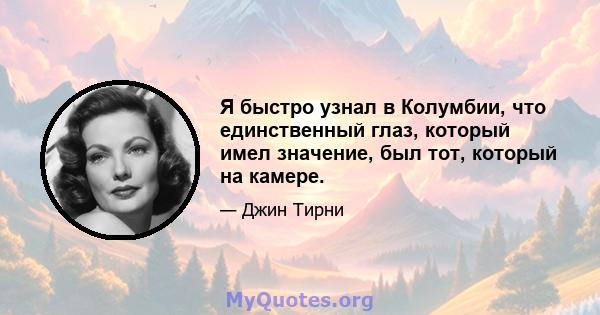 Я быстро узнал в Колумбии, что единственный глаз, который имел значение, был тот, который на камере.