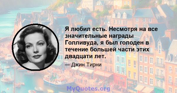 Я любил есть. Несмотря на все значительные награды Голливуда, я был голоден в течение большей части этих двадцати лет.