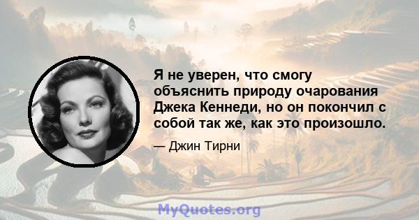 Я не уверен, что смогу объяснить природу очарования Джека Кеннеди, но он покончил с собой так же, как это произошло.