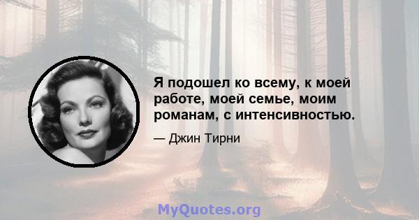 Я подошел ко всему, к моей работе, моей семье, моим романам, с интенсивностью.