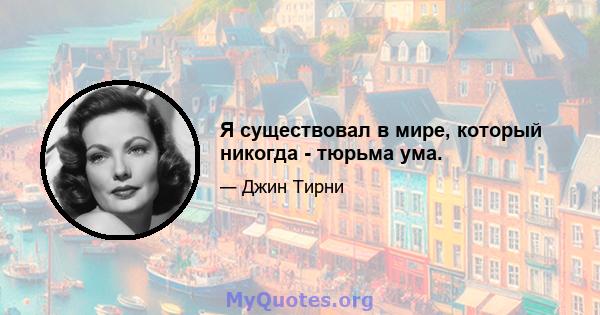 Я существовал в мире, который никогда - тюрьма ума.