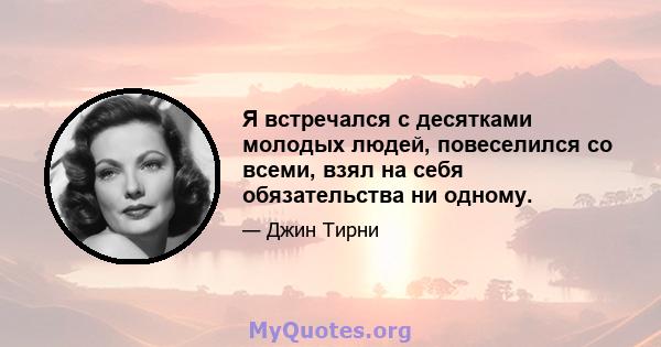 Я встречался с десятками молодых людей, повеселился со всеми, взял на себя обязательства ни одному.