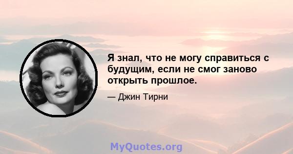 Я знал, что не могу справиться с будущим, если не смог заново открыть прошлое.