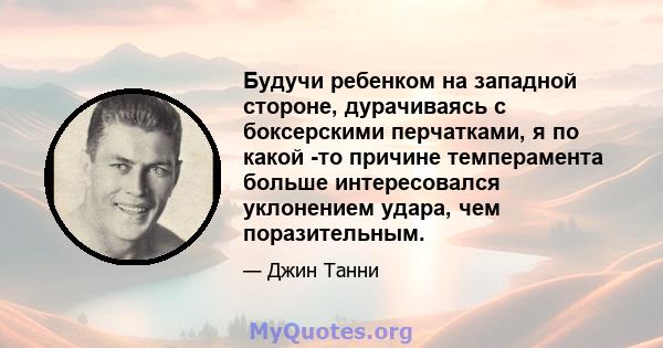 Будучи ребенком на западной стороне, дурачиваясь с боксерскими перчатками, я по какой -то причине темперамента больше интересовался уклонением удара, чем поразительным.