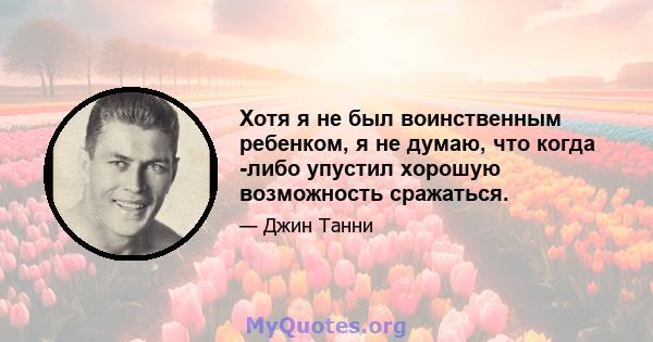 Хотя я не был воинственным ребенком, я не думаю, что когда -либо упустил хорошую возможность сражаться.