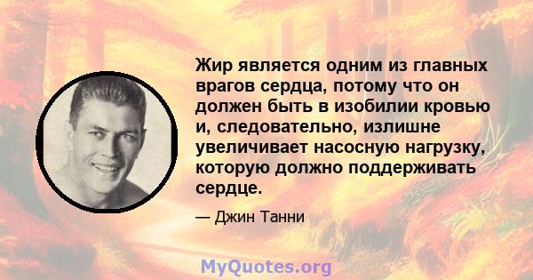 Жир является одним из главных врагов сердца, потому что он должен быть в изобилии кровью и, следовательно, излишне увеличивает насосную нагрузку, которую должно поддерживать сердце.