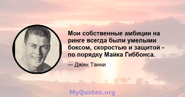 Мои собственные амбиции на ринге всегда были умелыми боксом, скоростью и защитой - по порядку Майка Гиббонса.