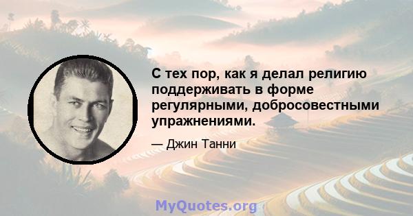 С тех пор, как я делал религию поддерживать в форме регулярными, добросовестными упражнениями.