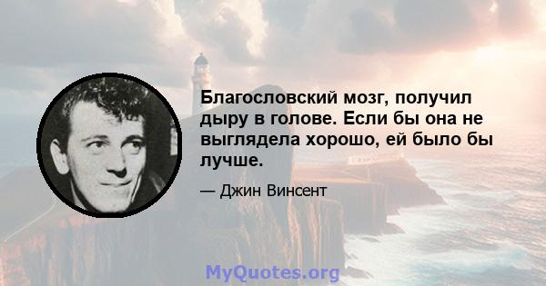 Благословский мозг, получил дыру в голове. Если бы она не выглядела хорошо, ей было бы лучше.