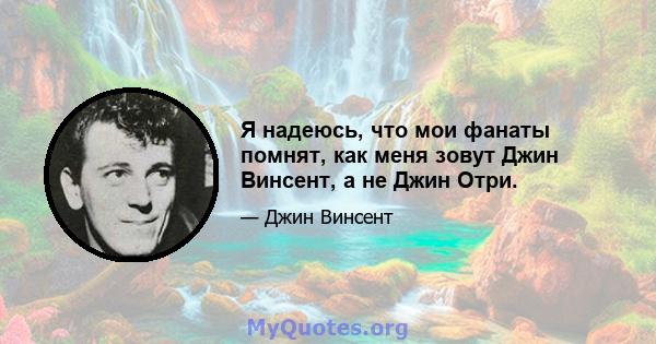 Я надеюсь, что мои фанаты помнят, как меня зовут Джин Винсент, а не Джин Отри.