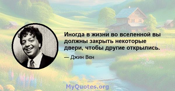 Иногда в жизни во вселенной вы должны закрыть некоторые двери, чтобы другие открылись.